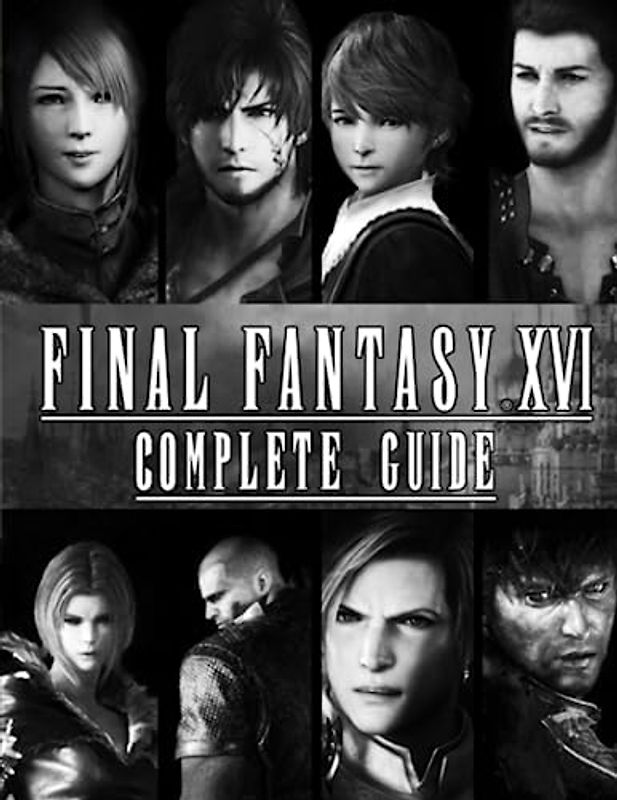 Final Fantasy XVI Complete Guide: Best Tips and Tricks, Walkthrough, Strategies and More