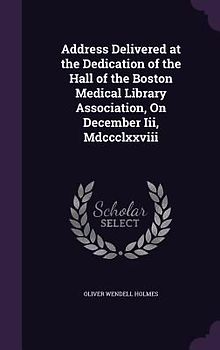 Address Delivered at the Dedication of the Hall of the Boston Medical Library Association, On December Iii, Mdccclxxviii