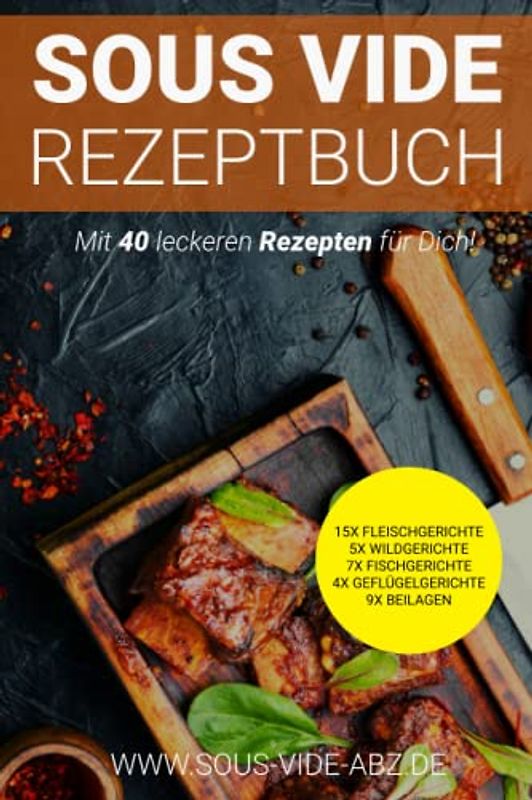 Sous Vide Kochbuch: 40 leckere Gerichte als Rezept zum einfach Schongaren wie ein Profi 15x Fleischgerichte 5x Wildgerichte 7xFischgerichte ... die besondere Art die Gäste zu verwöhnen