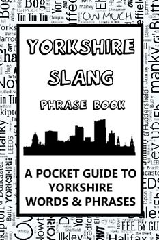 Yorkshire Slang Phrase Book - A Pocket Guide To Yorkshire Words & Phrases: A fun dictionary to learn yourself the Yorkshire dialect - funny gift idea