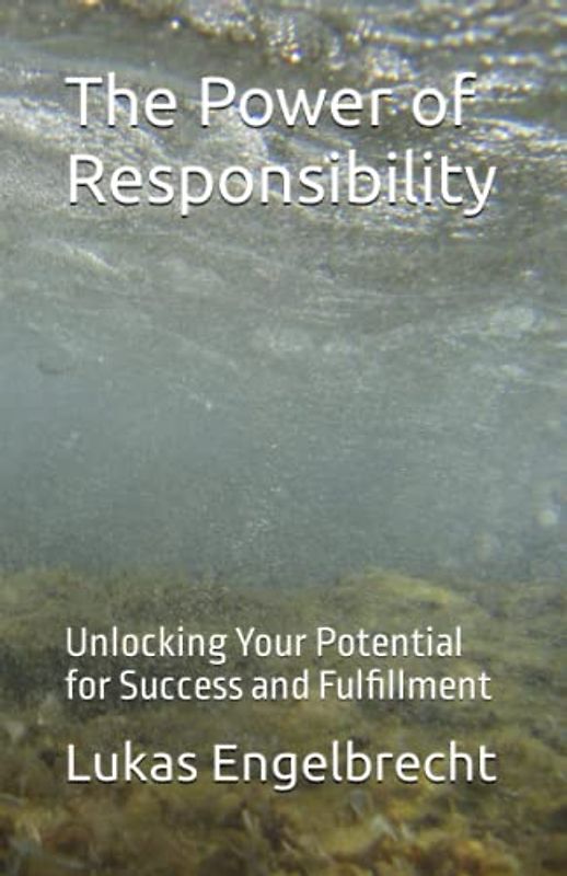 The Power of Responsibility: Unlocking Your Potential for Success and Fulfillment