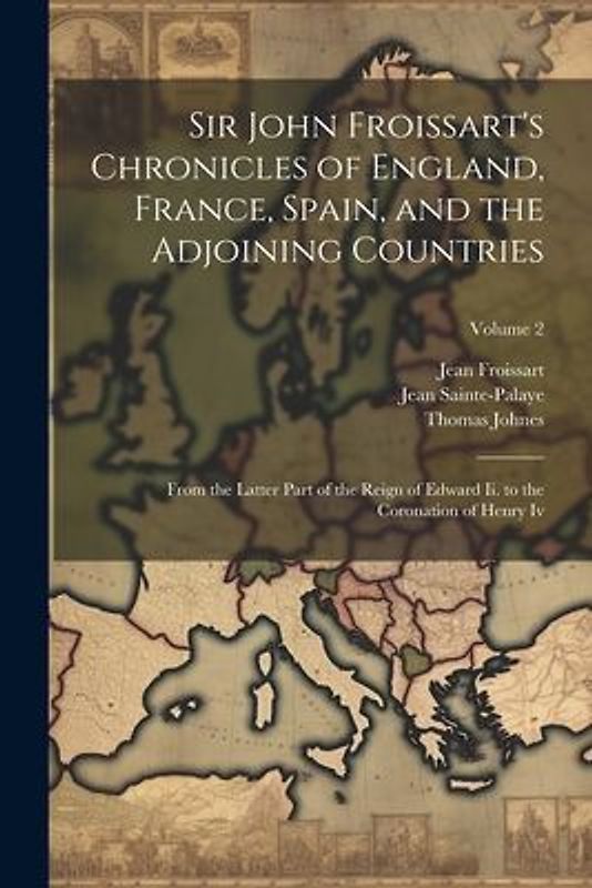 Sir John Froissart's Chronicles of England, France, Spain, and the Adjoining Countries: From the Latter Part of the Reign of Edward Ii. to the Coronat