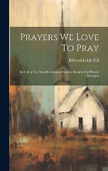 Prayers We Love To Pray: Including The World's Greatest Prayers Suitable For Private Devotion
