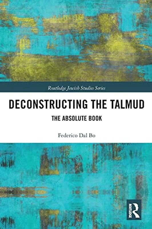 Deconstructing the Talmud: The Absolute Book (Routledge Jewish Studies Series)