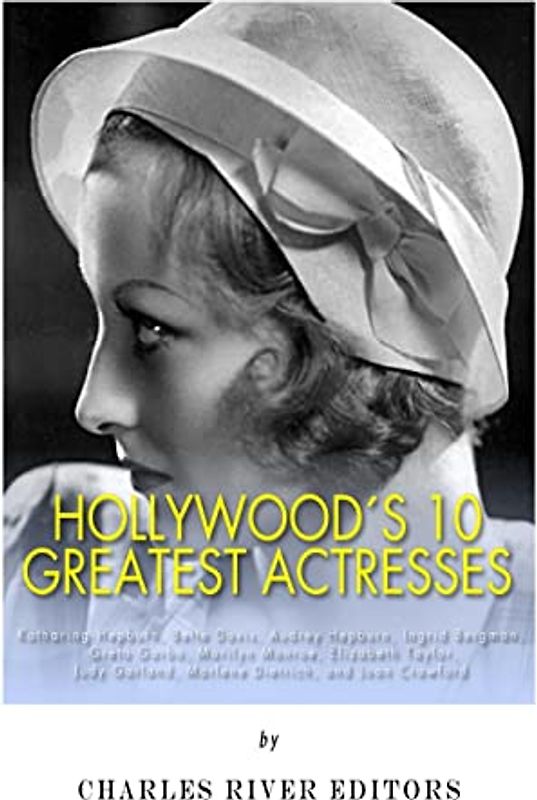Hollywood’s 10 Greatest Actresses: Katharine Hepburn, Bette Davis, Audrey Hepburn, Ingrid Bergman, Greta Garbo, Marilyn Monroe, Elizabeth Taylor, Judy Garland, Marlene Dietrich, and Joan Crawford