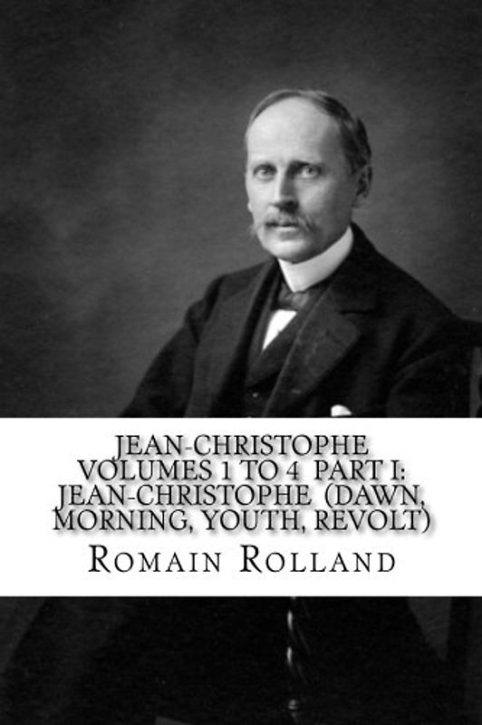 JEAN-CHRISTOPHE VOLUMES 1 to 4 PART I: JEAN-CHRISTOPHE (Dawn, Morning, Youth, Revolt)