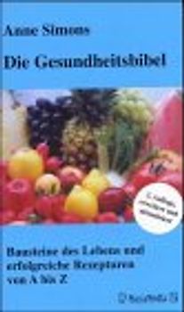 Die Gesundheitsbibel. Bausteine des Lebens und erfolgreiche Rezepturen von A bis Z