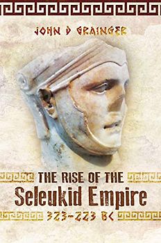 The Rise of the Seleukid Empire (323-223 BC): Seleukos I to Seleukos III