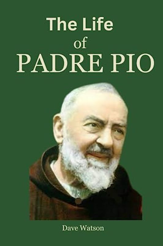 THE LIFE OF PADRE PIO: The True Story of A Stigmatist and A Man of Hope | Biography, Legacy, Spiritual Directions and Novena to A modern Saint Padre Pio
