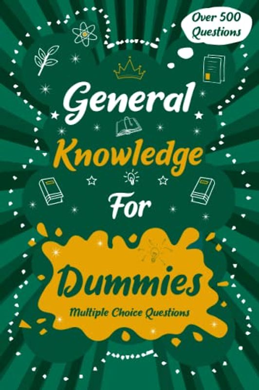 General Knowledge for Dummies: Quizzes with Multiple Choice Questions and Answers to Enjoy and Get to Know More Interesting Things: Quiz Book for Dummies
