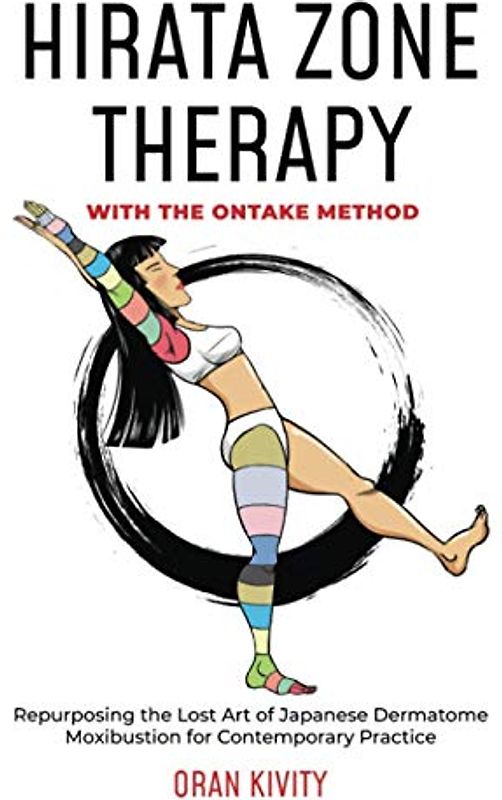 HIRATA ZONE THERAPY WITH THE ONTAKE METHOD: Repurposing the Lost Art of Japanese Dermatome Moxibustion for Contemporary Practice