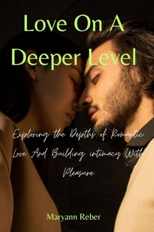 Love On A Deeper Level: Exploring the Depths of Romantic Love And Building intimacy With Pleasure