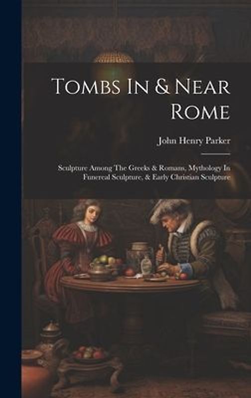 Tombs In & Near Rome: Sculpture Among The Greeks & Romans, Mythology In Funereal Sculpture, & Early Christian Sculpture