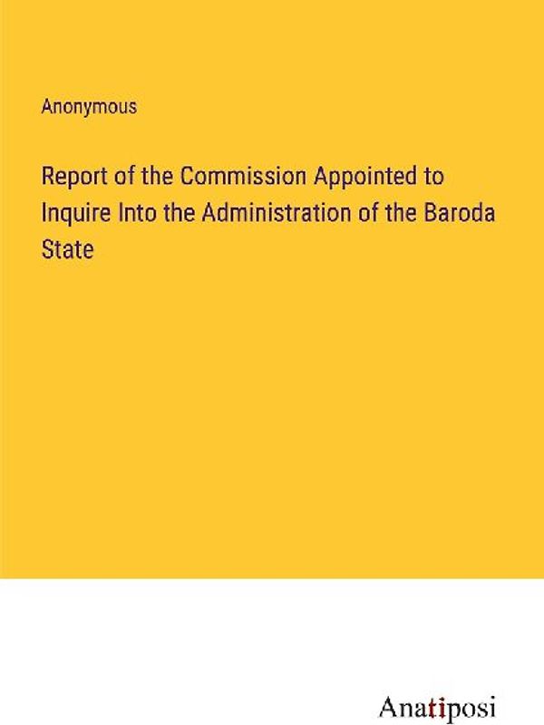 Report of the Commission Appointed to Inquire Into the Administration of the Baroda State