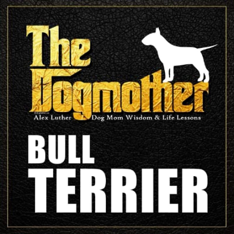 The Dogmother: Bull Terrier: (Dog Mom Wisdom & Life Lessons)