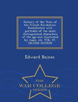 History of the Wars of the French Revolution. Embellished with portraits of the most distinguished characters of the age and illustrated by maps, etc.