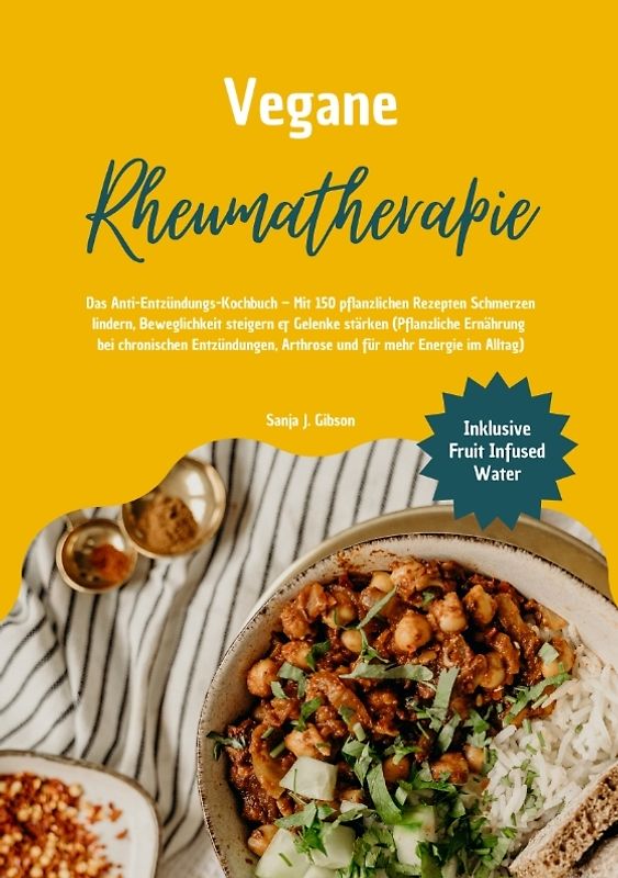 Vegane Rheumatherapie: Das Anti-Entzündungs-Kochbuch – Mit 150 pflanzlichen Rezepten Schmerzen lindern, Beweglichkeit steigern & Gelenke stärken