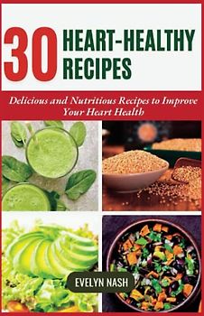 Heart-Healthy Recipes: 30 Delicious and Nutritious Recipes to Improve Your Heart Health