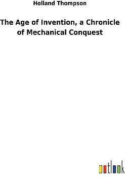 The Age of Invention, a Chronicle of Mechanical Conquest