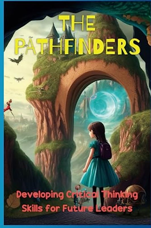 The Pathfinders: Developing Critical Thinking Skills for Future Leaders,15 Stories for Children's And Teens About Critical Thinking, Problem Solving and To Empowering Young Minds To Innovate