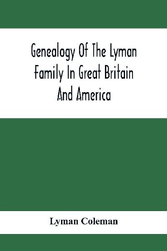 Genealogy Of The Lyman Family In Great Britain And America; The Ancestors & Descendants Of Richard Lyman, From High Ongar In England, 1631