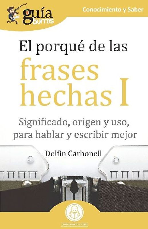 El porqué de las frases hechas I : significado, origen y uso, para hablar y escribir mejor
