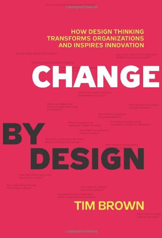 Change by Design: How Design Thinking Transforms Organizations and Inspires Innovation: How Design Thinking Can Transform Organizations and Inspire Innovation - Tim Brown