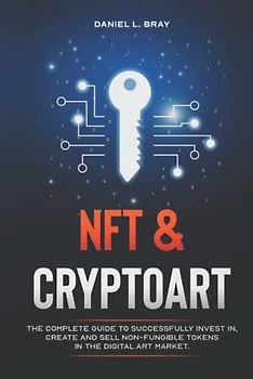 NFT and Cryptoart: The Complete Guide to Successfully Invest in, Create and Sell Non-Fungible Tokens in the Digital Art Market (THE NFT BIBLE: Creating, Buying and Selling Explained)