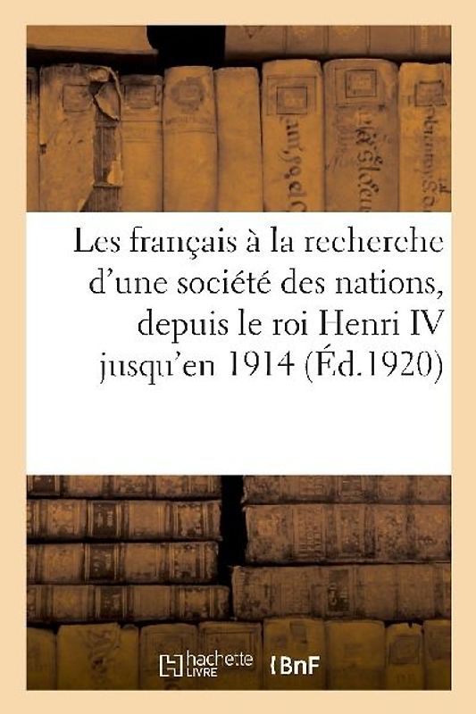 Les Français À La Recherche d'Une Société Des Nations, Depuis Le Roi Henri IV: de l'Arbitrage En l'Honneur de S.E.M. l'Ambassadeur Des États-Unis À Pa