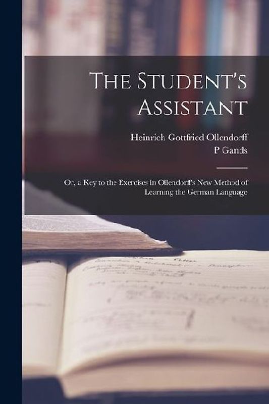 The Student's Assistant; Or, a Key to the Exercises in Ollendorff's New Method of Learning the German Language