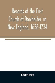 Records of the First Church at Dorchester, in New England, 1636-1734
