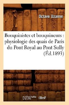 Bouquinistes Et Bouquineurs: Physiologie Des Quais de Paris Du Pont Royal Au Pont Sully (Éd.1893)