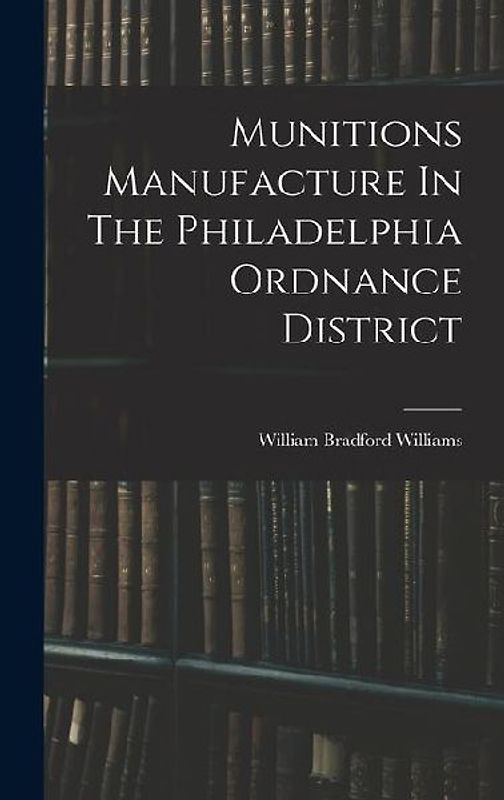 Munitions Manufacture In The Philadelphia Ordnance District