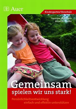 Gemeinsam spielen wir uns stark!. Persönlichkeitsentwicklung einfach und effektiv unterstützen (1. Klasse/Vorschule)