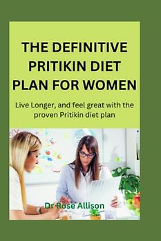 THE DEFINITIVE PRITIKIN DIET PLAN FOR WOMEN: Live longer, and feel great with the proven Pritikin diet plan