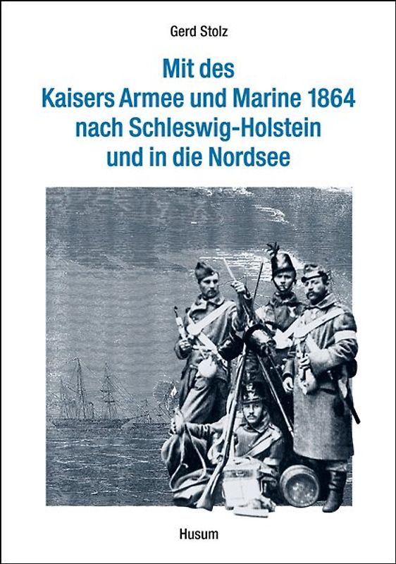 Mit des Kaisers Armee und Marine 1864 nach Schleswig-Holstein und in die Nordsee