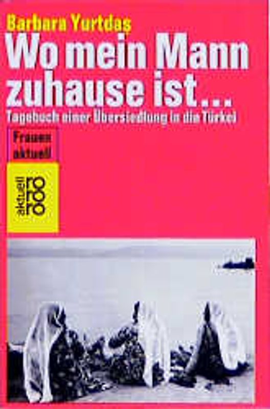 Wo mein Mann zuhause ist .... Tagebuch einer Übersiedlung in die Türkei. (Frauen aktuell)