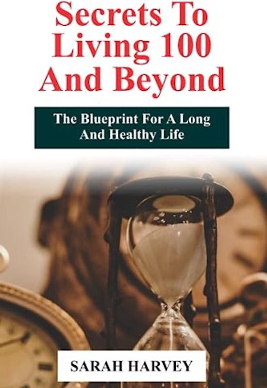 Secrets to Living 100 and Beyond: The Blueprint for a Long and Healthy Life