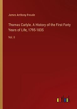 Thomas Carlyle. A History of the First Forty Years of Life, 1795-1835