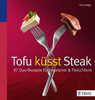 Tofu küsst Steak. 97 Duo-Rezepte für Vegetarier & Fleischfans