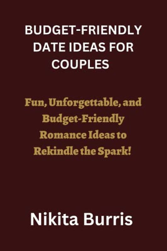 BUDGET-FRIENDLY DATE IDEAS FOR COUPLES: Fun, Unforgettable, and Budget-Friendly Romance Ideas to Rekindle the Spark!