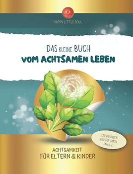 Das kleine Buch vom achtsamen Leben - Achtsamkeit für Eltern & Kinder: 128 Übungen für die ganze Familie