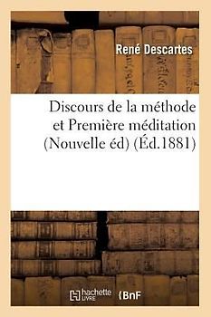 Discours de la Méthode Et Première Méditation (Nouvelle Éd) (Éd.1881)