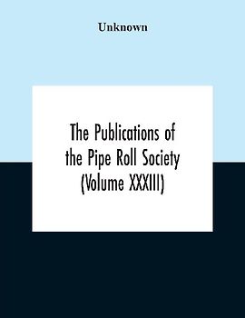 The Publications Of The Pipe Roll Society (Volume Xxxiii)