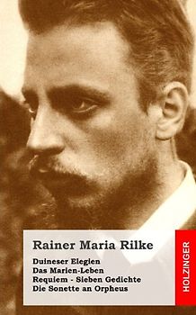 Duineser Elegien / Das Marien-Leben / Requiem / Sieben Gedichte / Die Sonette an - Rilke, Rainer Maria