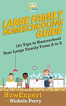 Large Family Homeschooling Guide: 101 Tips to Homeschool Your Large Family From A to Z
