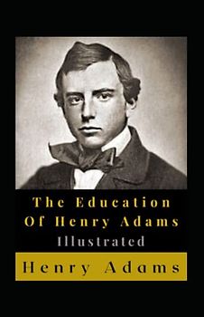 The Education Of Henry Adams Illustrated: Autobiography
