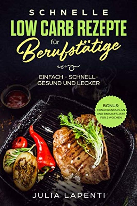 Schnelle Low Carb Rezepte für Berufstätige: einfach - schnell - gesund und lecker