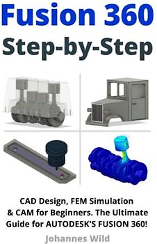 Fusion 360 | Step by Step: CAD Design, FEM Simulation & CAM for Beginners. The Ultimate Guide for Autodesk's Fusion 360! (Fusion 360 | Learn CAD, CAM & FEM from an Engineer, Band 1)