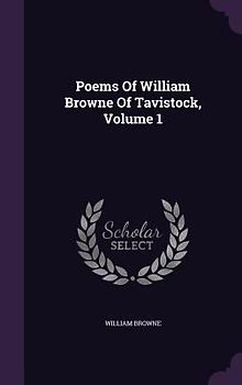 Poems Of William Browne Of Tavistock, Volume 1